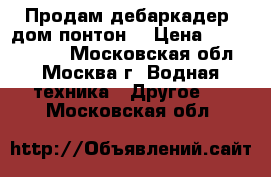 Продам дебаркадер (дом-понтон) › Цена ­ 20 000 000 - Московская обл., Москва г. Водная техника » Другое   . Московская обл.